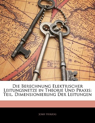 Die Berechnung Elektrischer Leitungsnetze in Theorie Und Praxis: Teil. Dimensionierung Der Leitungen - Herzog, Josef