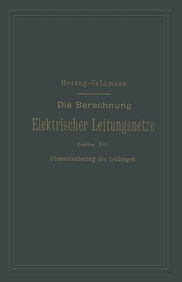 Die Berechnung Elektrischer Leitungsnetze in Theorie Und Praxis: Zweiter Teil: Dimensionierung Der Leitungen - Herzog, Josef, and Feldmann, Clarence Paul