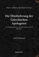 Die ?berlieferung der Griechischen Apologeten: des 2 Jahrhunderts in der alten Kirche und im Mittelalter