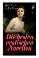 Die besten erotischen Novellen: Von dem Namenspatron des Masochismus: Venus im Pelz + Lola + Die Sclavenhndlerin + Don Juan von Kolomea + Der wahnsinnige Graf + Das Weib des Kosaken + Tag und Nacht in der Steppe + Im Venusberg...