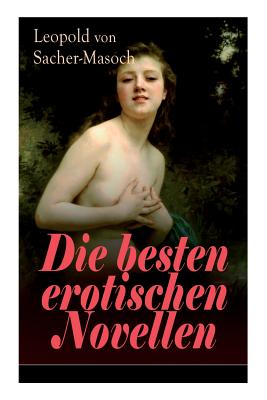 Die besten erotischen Novellen: Von dem Namenspatron des Masochismus: Venus im Pelz + Lola + Die Sclavenhndlerin + Don Juan von Kolomea + Der wahnsinnige Graf + Das Weib des Kosaken + Tag und Nacht in der Steppe + Im Venusberg... - Von Sacher-Masoch, Leopold