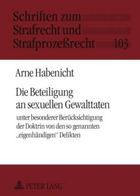 Die Beteiligung an Sexuellen Gewalttaten: Unter Besonderer Beruecksichtigung Der Doktrin Von Den So Genannten Eigenhaendigen? Delikten - Maiwald, Manfred (Editor), and Habenicht, Arne