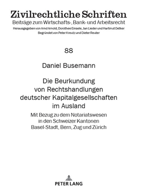 Die Beurkundung von Rechtshandlungen deutscher Kapitalgesellschaften im Ausland: Mit Bezug zu dem Notariatswesen in den Schweizer Kantonen Basel-Stadt, Bern, Zug und Zuerich - Lieder, Jan (Editor), and Busemann, Daniel