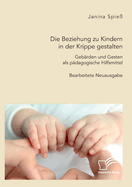 Die Beziehung zu Kindern in der Krippe gestalten. Gebrden und Gesten als pdagogische Hilfsmittel: Bearbeitete Neuausgabe