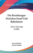 Die Beziehungen Zwischen Israel Und Babylonien: Sechs Vortrage (1908)