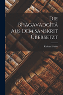 Die Bhagavadg?t? Aus Dem Sanskrit ?bersetzt