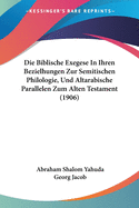 Die Biblische Exegese In Ihren Bezielhungen Zur Semitischen Philologie, Und Altarabische Parallelen Zum Alten Testament (1906)