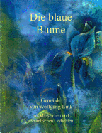 Die blaue Blume: Gem?lde von Wolfgang Link mit klassischen und romantischen Gedichten