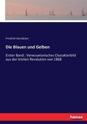 Die Blauen und Gelben: Erster Band.: Venezuelanisches Charakterbild aus der letzten Revolution von 1868 - Gerst?cker, Friedrich