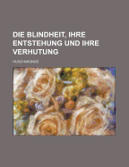 Die Blindheit, Ihre Entstehung Und Ihre Verhutung - Magnus, Hugo