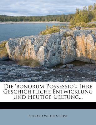 Die Bonorum Possessio. Ihre Geschichtliche Entwicklung Und Heutige Geltung - Leist, Burkard Wilhelm