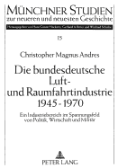 Die Bundesdeutsche Luft- Und Raumfahrtindustrie 1945-1970: Ein Industriebereich Im Spannungsfeld Von Politik, Wirtschaft Und Militaer