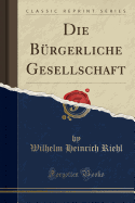 Die Burgerliche Gesellschaft (Classic Reprint)