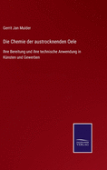 Die Chemie der austrocknenden Oele: Ihre Bereitung und ihre technische Anwendung in K?nsten und Gewerben