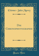 Die Chronophotographie (Classic Reprint)