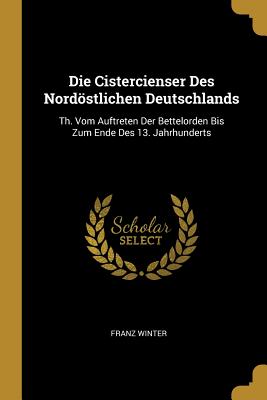 Die Cistercienser Des Nordostlichen Deutschlands: Th. Vom Auftreten Der Bettelorden Bis Zum Ende Des 13. Jahrhunderts - Winter, Franz