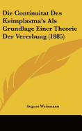 Die Continuitat Des Keimplasma's ALS Grundlage Einer Theorie Der Vererbung (1885)