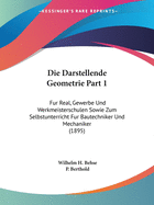 Die Darstellende Geometrie Part 1: Fur Real, Gewerbe Und Werkmeisterschulen Sowie Zum Selbstunterricht Fur Bautechniker Und Mechaniker (1895)