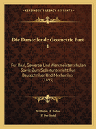 Die Darstellende Geometrie Part 1: Fur Real, Gewerbe Und Werkmeisterschulen Sowie Zum Selbstunterricht Fur Bautechniker Und Mechaniker (1895)