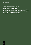 Die Deutsche Geb?hrenordnung F?r Rechtsanw?lte: Nebst Den Landesgesetzlichen Vorschriften ?ber Die Geb?hren Der Rechtsanw?lte