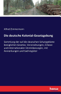 Die deutsche Kolonial-Gesetzgebung: Sammlung der auf die deutschen Schutzgebiete bez?glichen Gesetze, Verorodnungen, Erlasse und internationalen Vereinbarungen, mit Anmerkungen und Sachregister