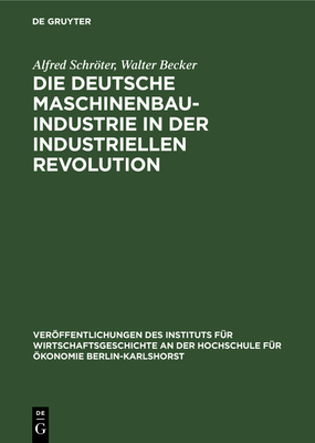 Die Deutsche Maschinenbauindustrie in Der Industriellen Revolution - Schrter, Alfred, and Becker, Walter