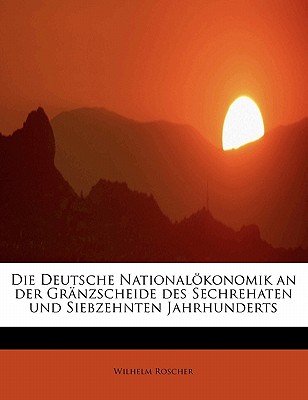 Die Deutsche Nationalokonomik an Der Granzscheide Des Sechrehaten Und Siebzehnten Jahrhunderts (1862) - Roscher, Wilhelm