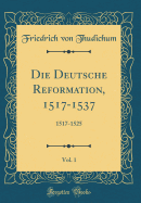 Die Deutsche Reformation, 1517-1537, Vol. 1: 1517-1525 (Classic Reprint)