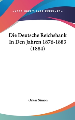 Die Deutsche Reichsbank in Den Jahren 1876-1883 (1884) - Simon, Oskar