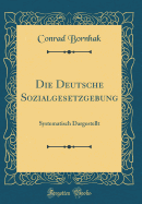 Die Deutsche Sozialgesetzgebung: Systematisch Dargestellt (Classic Reprint)