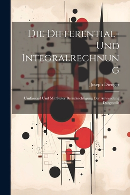 Die Differential- Und Integralrechnung: Umfassend Und Mit Steter Ber?cksichtigung Der Anwendung Dargestellt - Dienger, Joseph