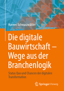 Die Digitale Bauwirtschaft - Wege Aus Der Branchenlogik: Status Quo Und Chancen Der Digitalen Transformation