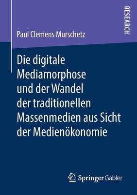 Die Digitale Mediamorphose Und Der Wandel Der Traditionellen Massenmedien Aus Sicht Der Medienkonomie - Murschetz, Paul Clemens