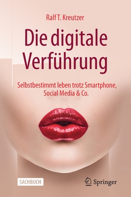 Die Digitale Verf?hrung: Selbstbestimmt Leben Trotz Smartphone, Social Media & Co. - Kreutzer, Ralf T