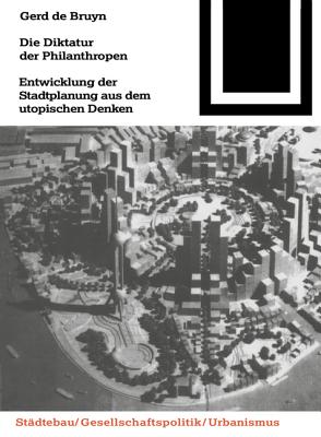 Die Diktatur Der Philanthropen: Entwicklung Der Stadtplanung Aus Dem Utopischen Denken - De Bruyn, Gerd