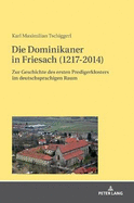 Die Dominikaner in Friesach (1217-2014): Zur Geschichte des ersten Predigerklosters im deutschsprachigen Raum