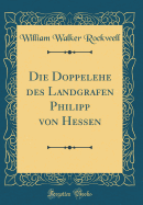 Die Doppelehe Des Landgrafen Philipp Von Hessen (Classic Reprint)