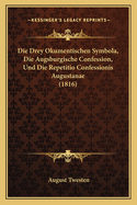 Die Drey Okumentischen Symbola, Die Augsburgische Confession, Und Die Repetitio Confessionis Augustanae (1816)