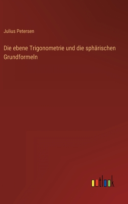 Die ebene Trigonometrie und die sphrischen Grundformeln - Petersen, Julius