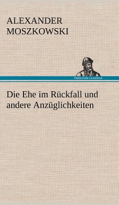 Die Ehe Im Ruckfall Und Andere Anzuglichkeiten - Moszkowski, Alexander