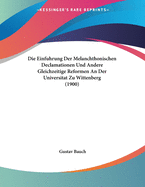 Die Einfuhrung Der Melanchthonischen Declamationen Und Andere Gleichzeitige Reformen An Der Universitat Zu Wittenberg (1900)