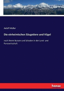 Die einheimischen Sugetiere und Vgel: nach ihrem Nutzen und Schaden in der Land- und Forstwirtschaft