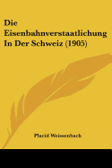 Die Eisenbahnverstaatlichung in Der Schweiz (1905) - Weissenbach, Placid