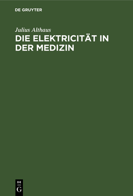 Die Elektricitt in Der Medizin: Mit Besonderer Rcksicht Auf Physiologie, Diagnostik Und Therapie - Althaus, Julius