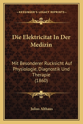 Die Elektricitat In Der Medizin: Mit Besonderer Rucksicht Auf Physiologie, Diagnostik Und Therapie (1860) - Althaus, Julius