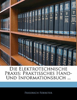 Die Elektrotechnische Praxis: Praktissches Hand- Und Informationsbuch ... - Foerster, Friedrich