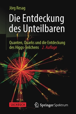 Die Entdeckung Des Unteilbaren: Quanten, Quarks Und Die Entdeckung Des Higgs-Teilchens - Resag, Jrg