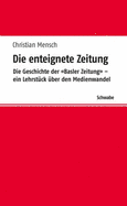 Die Enteignete Zeitung: Die Geschichte Der 'basler Zeitung' - Ein Lehrstuck Uber Den Medienwandel