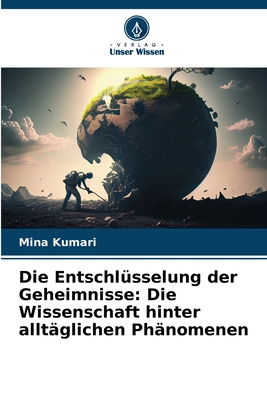 Die Entschl?sselung der Geheimnisse: Die Wissenschaft hinter allt?glichen Ph?nomenen - Kumari, Mina