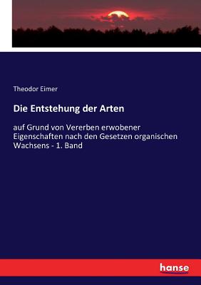 Die Entstehung der Arten: auf Grund von Vererben erwobener Eigenschaften nach den Gesetzen organischen Wachsens - 1. Band - Eimer, Theodor